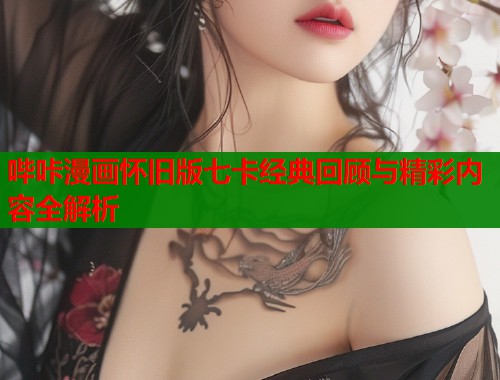 哔咔漫画怀旧版七卡经典回顾与精彩内容全解析  第1张