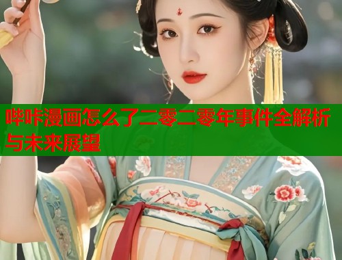 哔咔漫画怎么了二零二零年事件全解析与未来展望  第1张