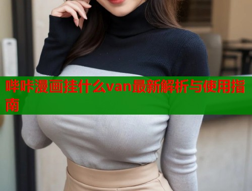 哔咔漫画挂什么van最新解析与使用指南  第1张