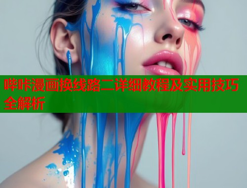 哔咔漫画换线路二详细教程及实用技巧全解析  第1张