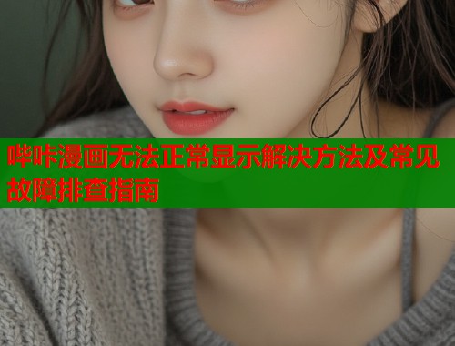 哔咔漫画无法正常显示解决方法及常见故障排查指南  第1张