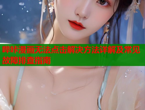 哔咔漫画无法点击解决方法详解及常见故障排查指南  第1张