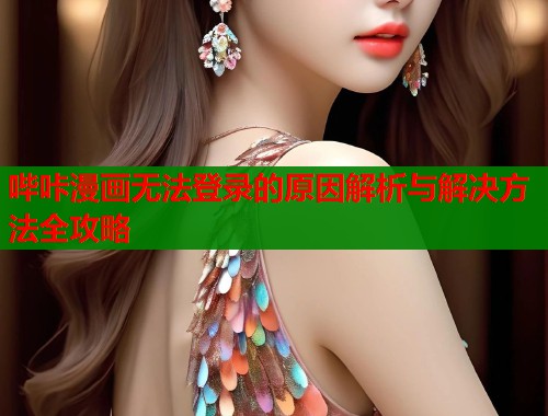 哔咔漫画无法登录的原因解析与解决方法全攻略  第1张
