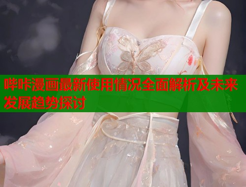 哔咔漫画最新使用情况全面解析及未来发展趋势探讨  第1张