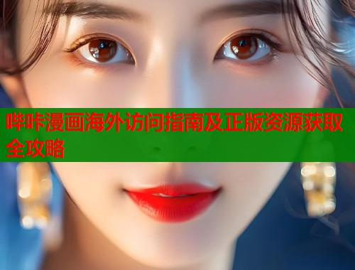 哔咔漫画海外访问指南及正版资源获取全攻略  第1张