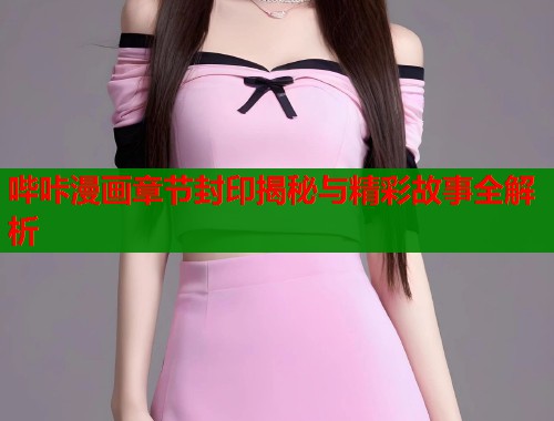 哔咔漫画章节封印揭秘与精彩故事全解析  第1张