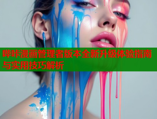 哔咔漫画管理者版本全新升级体验指南与实用技巧解析  第1张