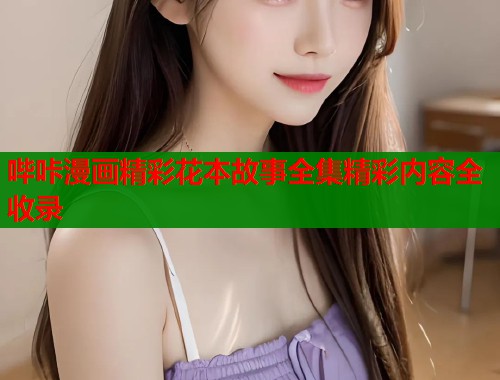 哔咔漫画精彩花本故事全集精彩内容全收录  第1张