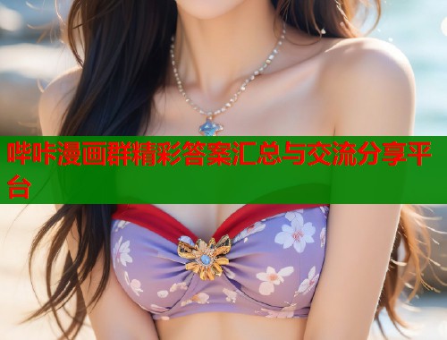 哔咔漫画群精彩答案汇总与交流分享平台  第1张