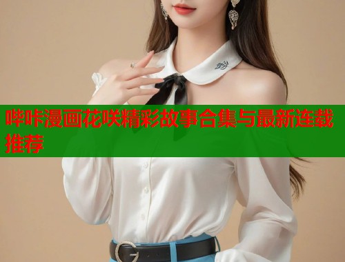 哔咔漫画花咲精彩故事合集与最新连载推荐  第1张