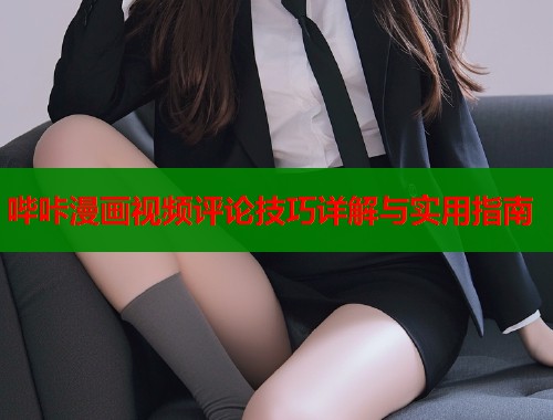 哔咔漫画视频评论技巧详解与实用指南  第1张