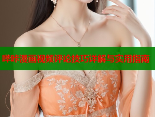 哔咔漫画视频评论技巧详解与实用指南  第2张