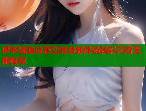 哔咔漫画谷歌空间全新体验精彩内容无限畅享  第1张