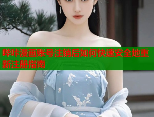 哔咔漫画账号注销后如何快速安全地重新注册指南  第2张