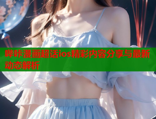 哔咔漫画超话ios精彩内容分享与最新动态解析  第2张
