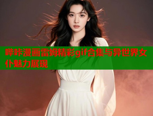 哔咔漫画雷姆精彩gif合集与异世界女仆魅力展现  第1张