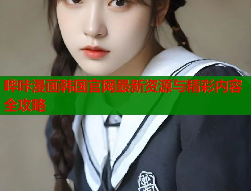 哔咔漫画韩国官网最新资源与精彩内容全攻略  第1张