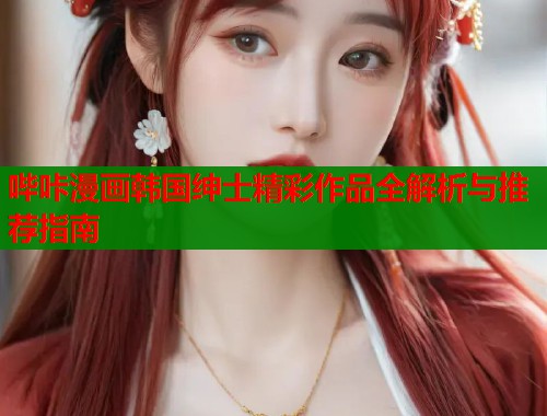 哔咔漫画韩国绅士精彩作品全解析与推荐指南  第1张