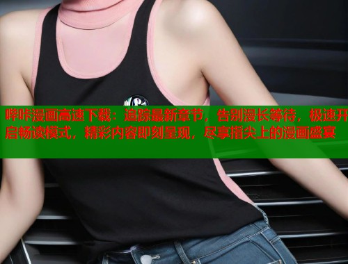 哔咔漫画高速下载：追踪最新章节，告别漫长等待，极速开启畅读模式，精彩内容即刻呈现，尽享指尖上的漫画盛宴  第1张