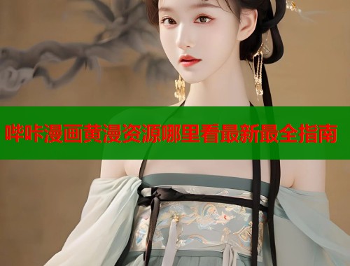 哔咔漫画黄漫资源哪里看最新最全指南  第1张