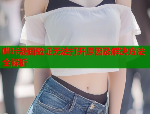 哔咔漫画验证无法打开原因及解决方法全解析  第1张