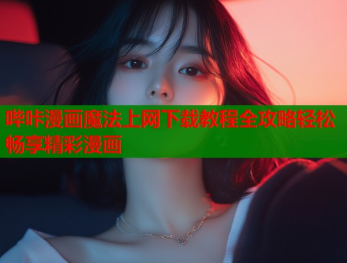哔咔漫画魔法上网下载教程全攻略轻松畅享精彩漫画  第1张