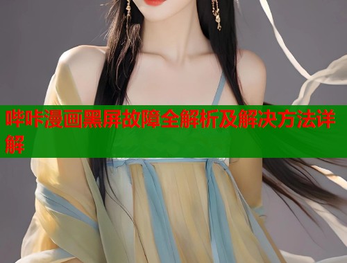 哔咔漫画黑屏故障全解析及解决方法详解  第1张