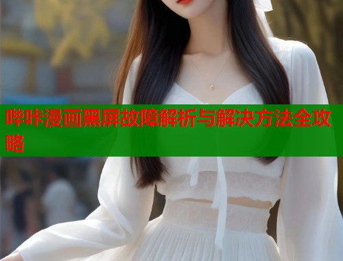 哔咔漫画黑屏故障解析与解决方法全攻略  第1张