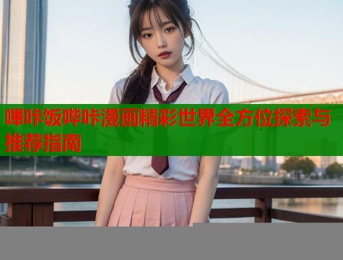嗶咔饭哔咔漫画精彩世界全方位探索与推荐指南  第2张