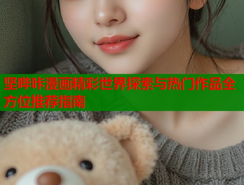 坚哔咔漫画精彩世界探索与热门作品全方位推荐指南  第1张