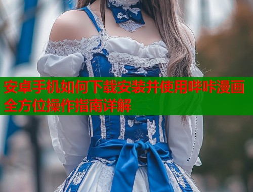 安卓手机如何下载安装并使用哔咔漫画全方位操作指南详解  第1张
