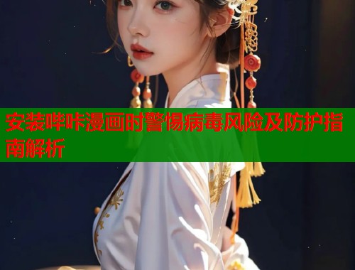 安装哔咔漫画时警惕病毒风险及防护指南解析  第1张