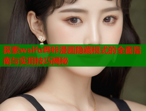 探索waifu哔咔漫画隐藏模式的全面指南与实用技巧揭秘  第1张