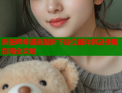 新版哔咔漫画最新下载位置详解及使用指南全攻略  第1张