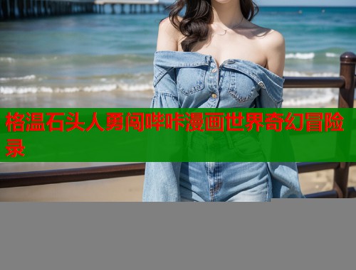 格温石头人勇闯哔咔漫画世界奇幻冒险录  第1张