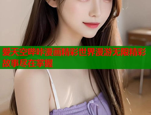 爱天空哔咔漫画精彩世界漫游无限精彩故事尽在掌握  第1张