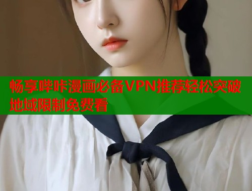 畅享哔咔漫画必备VPN推荐轻松突破地域限制免费看  第1张