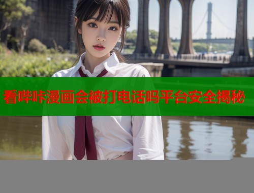 看哔咔漫画会被打电话吗平台安全揭秘  第1张