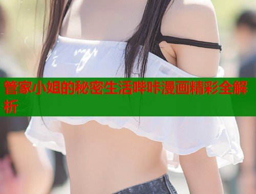 管家小姐的秘密生活哔咔漫画精彩全解析  第1张