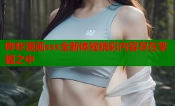 哔咔漫画sss全新体验精彩内容尽在掌握之中