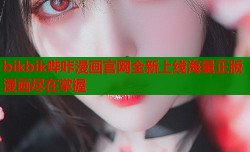 bikbik哔咔漫画官网全新上线海量正版漫画尽在掌握