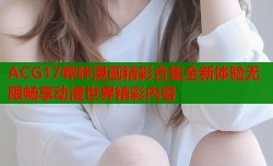 ACG17哔咔漫画精彩合集全新体验无限畅享动漫世界精彩内容
