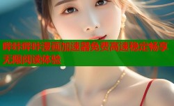 哔咔哔咔漫画加速器免费高速稳定畅享无限阅读体验