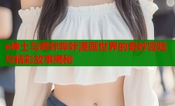 e绅士与哔咔哔咔漫画世界的奇妙冒险与精彩故事揭秘