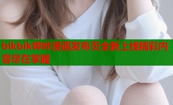 bikbik哔咔漫画发布页全新上线精彩内容尽在掌握