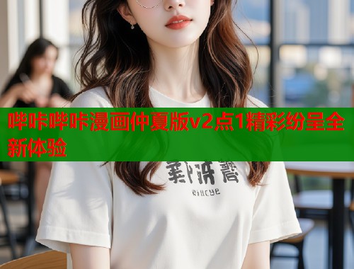 哔咔哔咔漫画仲夏版v2点1精彩纷呈全新体验  第1张