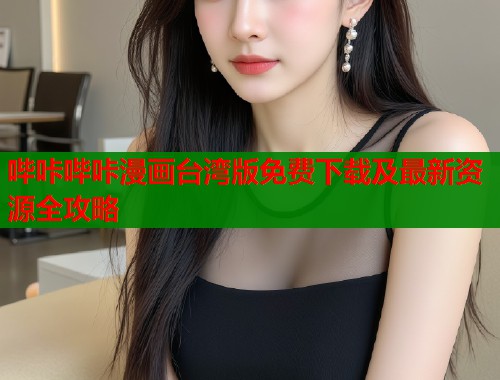 哔咔哔咔漫画台湾版免费下载及最新资源全攻略  第1张