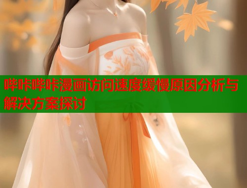哔咔哔咔漫画访问速度缓慢原因分析与解决方案探讨  第1张