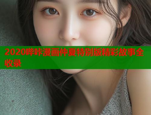 2020哔咔漫画仲夏特别版精彩故事全收录  第2张