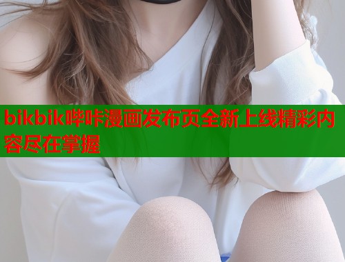 bikbik哔咔漫画发布页全新上线精彩内容尽在掌握  第1张